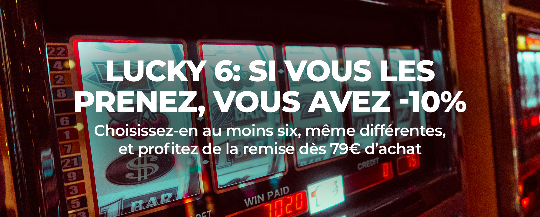 LUCKY 6: SI VOUS LES PRENEZ, VOUS AVEZ -10%